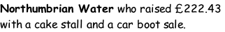 Northumbrian Water who raised £222.43 with a cake stall and a car boot sale.